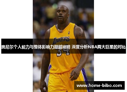 奥尼尔个人能力与整体影响力超越姚明 深度分析NBA两大巨星的对比