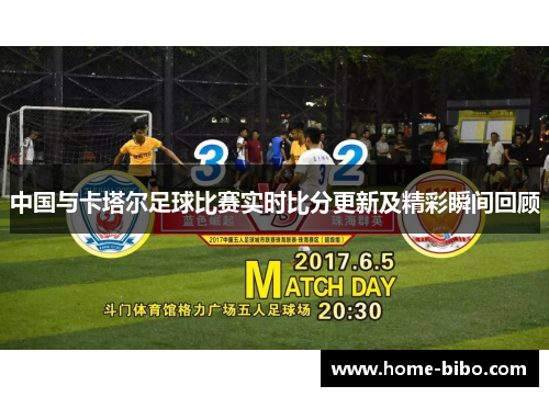 中国与卡塔尔足球比赛实时比分更新及精彩瞬间回顾