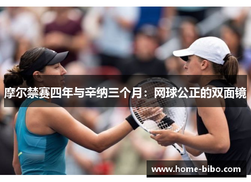 摩尔禁赛四年与辛纳三个月:网球公正的双面镜
