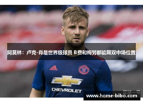 阿莫林：卢克-肖是世界级球员 B费和梅努都能踢双中场位置