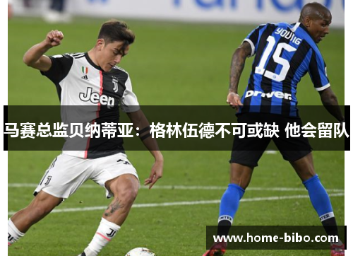 马赛总监贝纳蒂亚:格林伍德不可或缺 他会留队